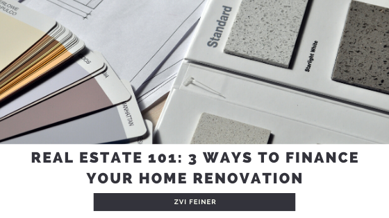 Real Estate 101: 3 Ways yo Finance Your Home Renovation - Zvi Feiner