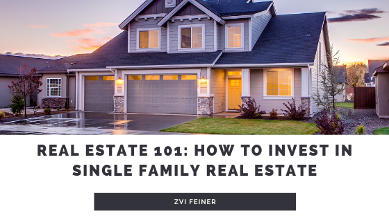 Real Estate 101: How To Invest In Single Family Real Estate - Zvi Feiner